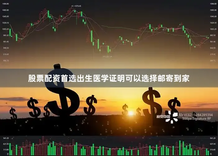 股票配资首选出生医学证明可以选择邮寄到家