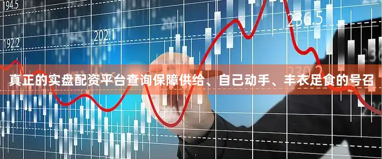 真正的实盘配资平台查询保障供给、自己动手、丰衣足食的号召