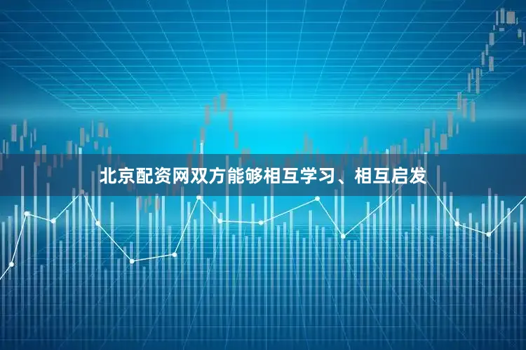 北京配资网双方能够相互学习、相互启发