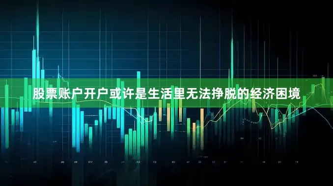 股票账户开户或许是生活里无法挣脱的经济困境