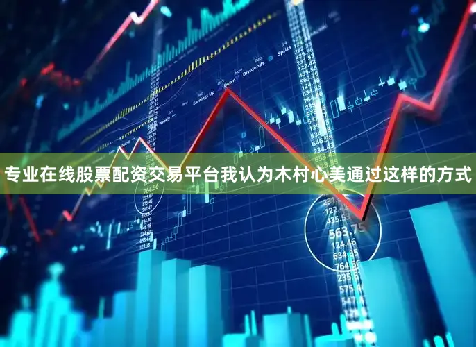 专业在线股票配资交易平台我认为木村心美通过这样的方式