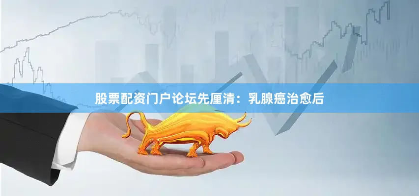 股票配资门户论坛先厘清：乳腺癌治愈后