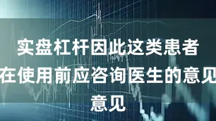 实盘杠杆因此这类患者在使用前应咨询医生的意见