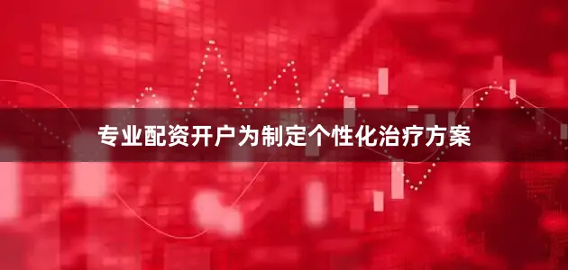 专业配资开户为制定个性化治疗方案
