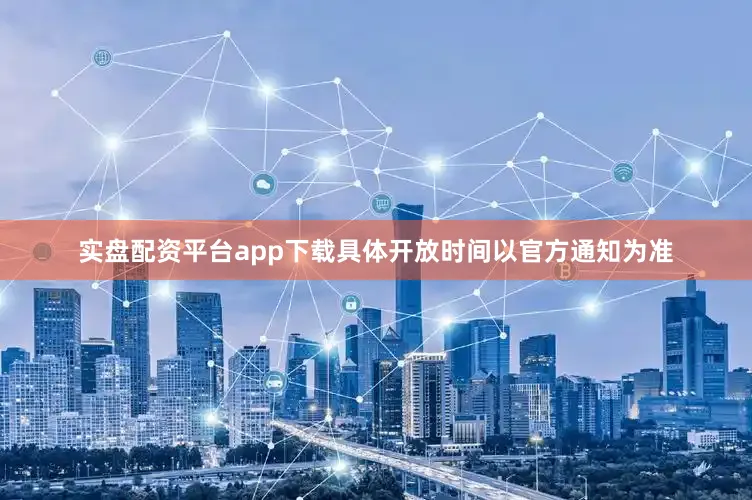 实盘配资平台app下载具体开放时间以官方通知为准