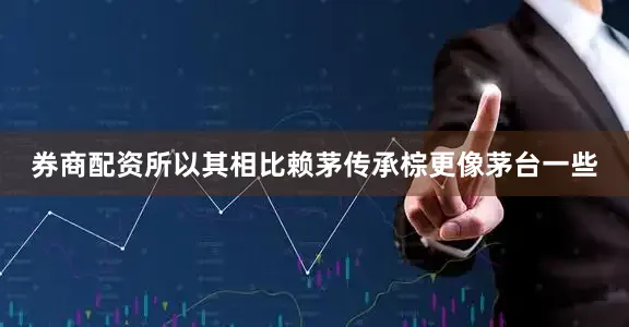 券商配资所以其相比赖茅传承棕更像茅台一些