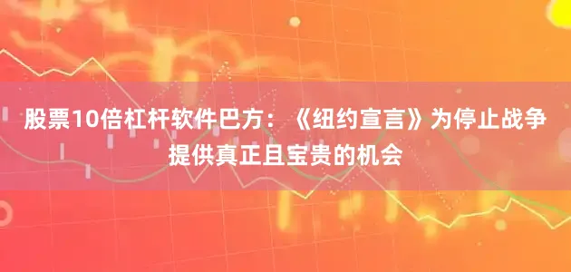 股票10倍杠杆软件巴方：《纽约宣言》为停止战争提供真正且宝贵的机会