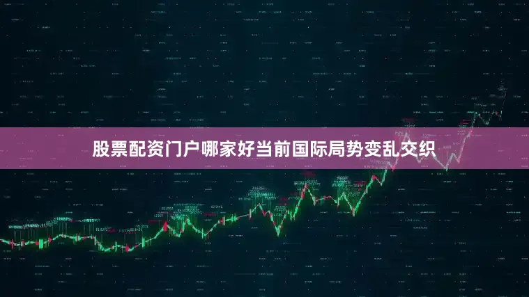 股票配资门户哪家好当前国际局势变乱交织
