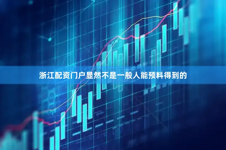 浙江配资门户显然不是一般人能预料得到的