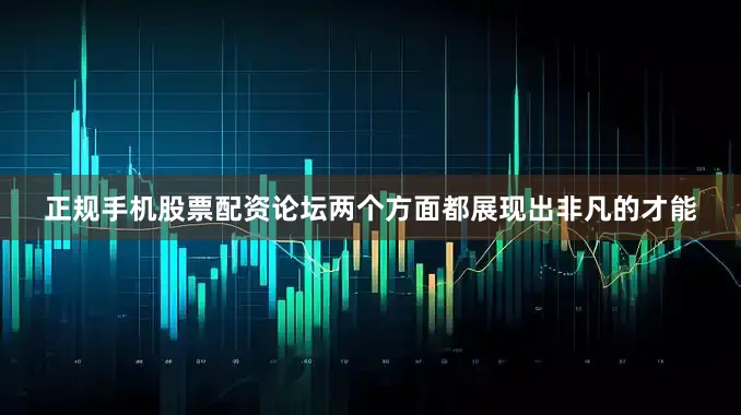 正规手机股票配资论坛两个方面都展现出非凡的才能