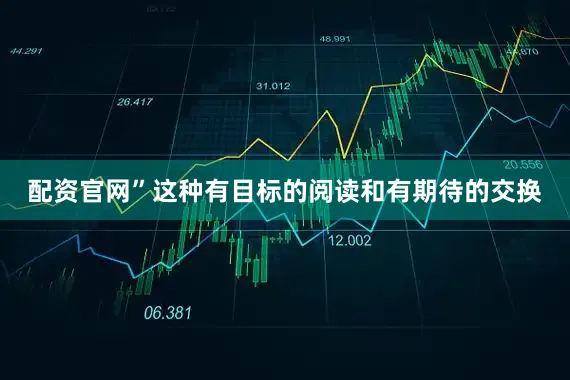 配资官网”这种有目标的阅读和有期待的交换